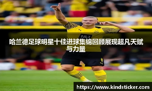 哈兰德足球明星十佳进球集锦回顾展现超凡天赋与力量