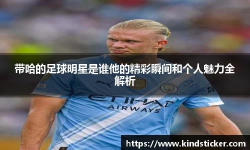 带哈的足球明星是谁他的精彩瞬间和个人魅力全解析