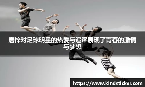唐梓对足球明星的热爱与追逐展现了青春的激情与梦想