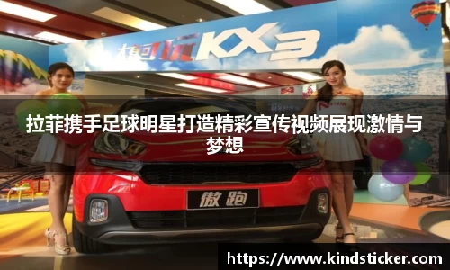 拉菲携手足球明星打造精彩宣传视频展现激情与梦想
