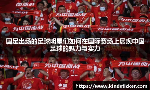 国足出场的足球明星们如何在国际赛场上展现中国足球的魅力与实力