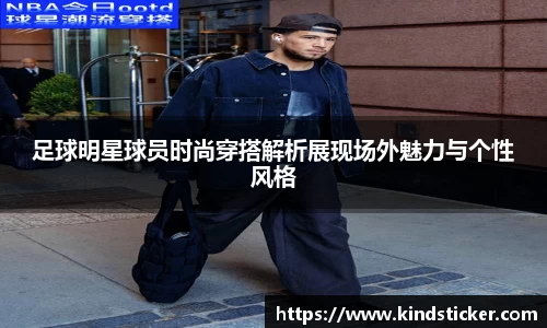 足球明星球员时尚穿搭解析展现场外魅力与个性风格